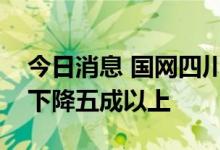 今日消息 国网四川电力：四川水电发电能力下降五成以上