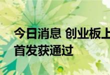 今日消息 创业板上市委：丘钛微、固高科技首发获通过