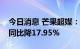 今日消息 芒果超媒：上半年净利11.91亿元 同比降17.95%