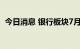 今日消息 银行板块7月以来获机构密集调研