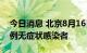 今日消息 北京8月16日新增1例本土确诊和1例无症状感染者