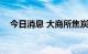 今日消息 大商所焦炭期货主力合约跌4%