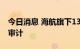 今日消息 海航旗下13家航司接受民航局安全审计