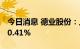 今日消息 德业股份：上半年净利同比增长100.41%