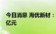 今日消息 海优新材：拟定增募资不超过11.6亿元