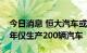 今日消息 恒大汽车或将被并购，天津工厂半年仅生产200辆汽车