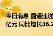 今日消息 圆通速递：7月快递产品收入38.53亿元 同比增长36.25%