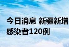 今日消息 新疆新增确诊病例2例，新增无症状感染者120例