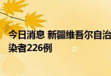 今日消息 新疆维吾尔自治区新增确诊病例9例 新增无症状感染者226例