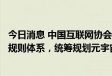 今日消息 中国互联网协会理事长尚冰：建立“元宇宙”社会规则体系，统筹规划元宇宙发展