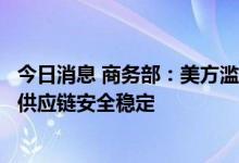 今日消息 商务部：美方滥用出口管制措施，威胁全球产业链供应链安全稳定