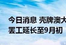 今日消息 壳牌澳大利亚海上天然气生产厂的罢工延长至9月初