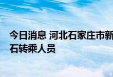 今日消息 河北石家庄市新增2例阳性感染者 系Z22次列车在石转乘人员