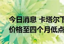 今日消息 卡塔尔下调10月al-Shaheen原油价格至四个月低点