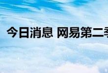 今日消息 网易第二季度毛利129亿元人民币