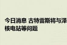 今日消息 古特雷斯将与泽连斯基讨论乌粮食出口及扎波罗热核电站等问题