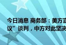 今日消息 商务部：美方宣布启动所谓“美台21世纪贸易倡议”谈判，中方对此坚决反对