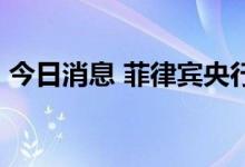 今日消息 菲律宾央行加息50个基点至3.75%