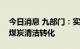 今日消息 九部门：实现工业清洁高效用煤和煤炭清洁转化