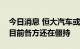 今日消息 恒大汽车或将被并购？知情人士称目前各方还在僵持