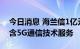 今日消息 海兰信1亿元成立新公司 经营范围含5G通信技术服务