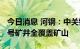 今日消息 河钢：中关铁矿成为我省首家5G信号矿井全覆盖矿山