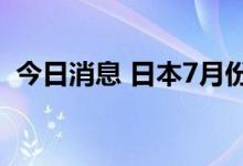 今日消息 日本7月份核心CPI同比上升2.4%