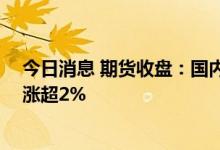 今日消息 期货收盘：国内期货夜盘收盘多数下跌 低硫燃油涨超2%