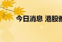 今日消息 港股雅生活服务跌近14%