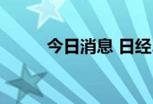 今日消息 日经225指数高开0.5%