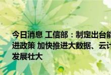 今日消息 工信部：制定出台能源电子、高端医疗器械等产业创新发展促进政策 加快推进大数据、云计算、人工智能、机器人、绿色环保等产业发展壮大