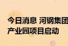 今日消息 河钢集团：承德钒钛揭牌成立 钒钛产业园项目启动