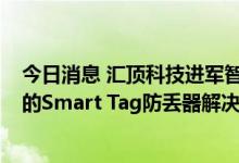 今日消息 汇顶科技进军智能追踪器市场  打造支持苹果生态的Smart Tag防丢器解决方案