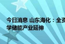 今日消息 山东海化：全资子公司参股设立公司 向新兴电化学储能产业延伸