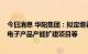 今日消息 华阳集团：拟定增募资不超20亿元 用于智能汽车电子产品产能扩建项目等