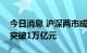 今日消息 沪深两市成交额连续第四个交易日突破1万亿元