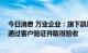 今日消息 万业企业：旗下凯世通超越7nm离子注入平台已通过客户验证并取得验收