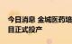 今日消息 金城医药培南类高端医药中间体项目正式投产