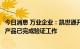 今日消息 万业企业：凯世通开发的iPV6000光伏离子注入机产品已完成验证工作