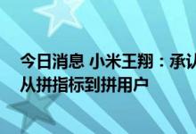 今日消息 小米王翔：承认有些产品不够成功 中高端产品要从拼指标到拼用户