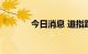 今日消息 道指跌幅扩大至1%