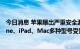 今日消息 苹果曝出严重安全漏洞 黑客可全面控制设备 iPhone、iPad、Mac多种型号受影响