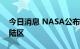 今日消息 NASA公布美国下一次登月潜在着陆区