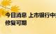 今日消息 上市银行中报密集披露 银行股估值修复可期