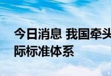 今日消息 我国牵头制定首个新型电力系统国际标准体系