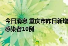 今日消息 重庆市昨日新增本土确诊病例2例 新增本土无症状感染者10例