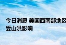 今日消息 美国西南部地区预计将迎来强降雨 1000万人或将受山洪影响