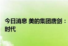 今日消息 美的集团唐剑：未来人类社会必将进入家庭机器人时代