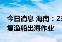 今日消息 海南：23日起分区域分批次逐步恢复渔船出海作业