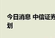 今日消息 中信证券：中信期货目前无上市计划